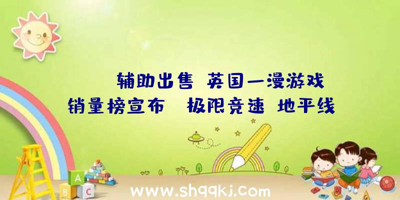 PUBG辅助出售：英国一漫游戏销量榜宣布：《极限竞速：地平线5》首周排名第四