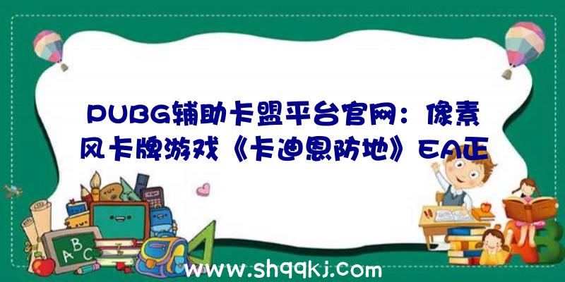 PUBG辅助卡盟平台官网：像素风卡牌游戏《卡迪恩防地》EA正式上线首周可享九折优惠