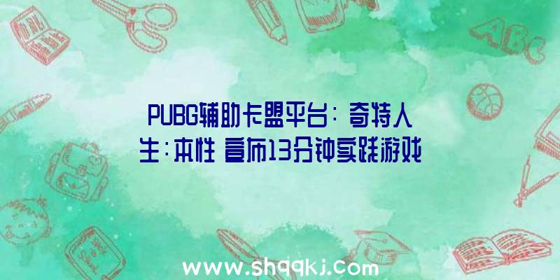 PUBG辅助卡盟平台：《奇特人生：本性》宣布13分钟实践游戏视频探寻哥哥逝世亡面前的机密