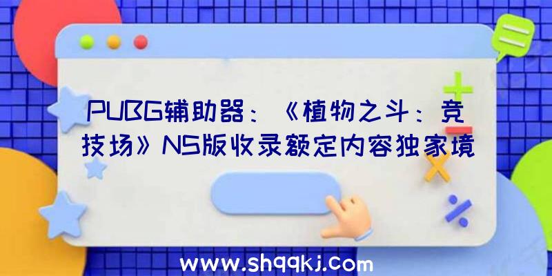 PUBG辅助器：《植物之斗：竞技场》NS版收录额定内容独家境具谍报地下