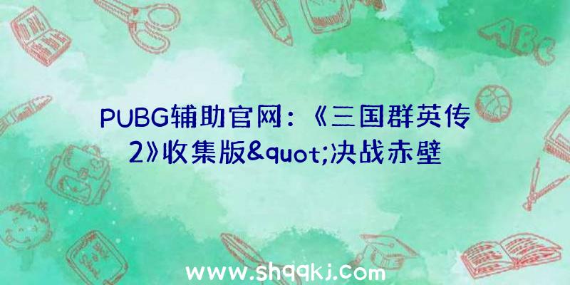 PUBG辅助官网：《三国群英传2》收集版&quot;决战赤壁&quot;新服运动一览该运动将于11月18