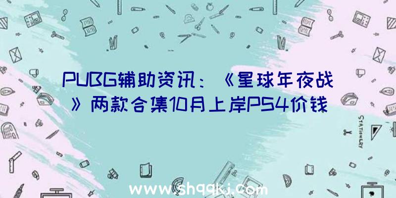 PUBG辅助资讯：《星球年夜战》两款合集10月上岸PS4价钱均为29.99美元、29.99欧元、29.99英镑