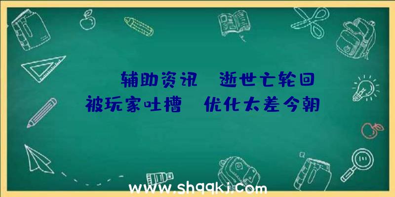 PUBG辅助资讯：《逝世亡轮回》被玩家吐槽PC优化太差今朝Steam仅多半好评