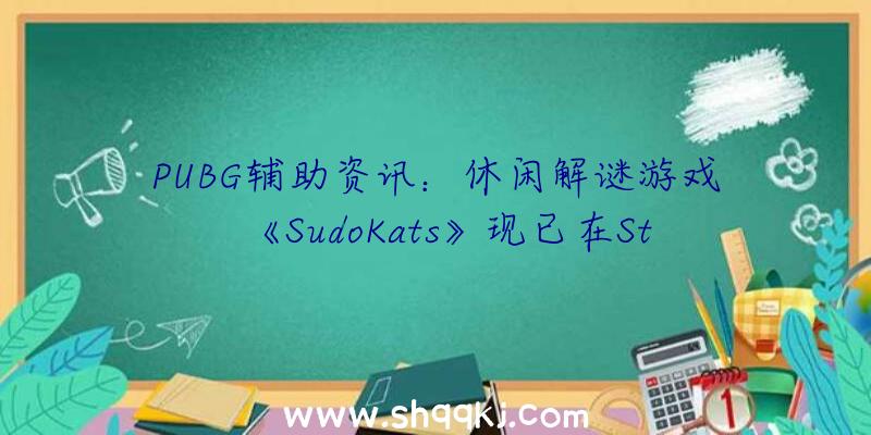 PUBG辅助资讯：休闲解谜游戏《SudoKats》现已在Steam出售应用你的数独技能解开谜题