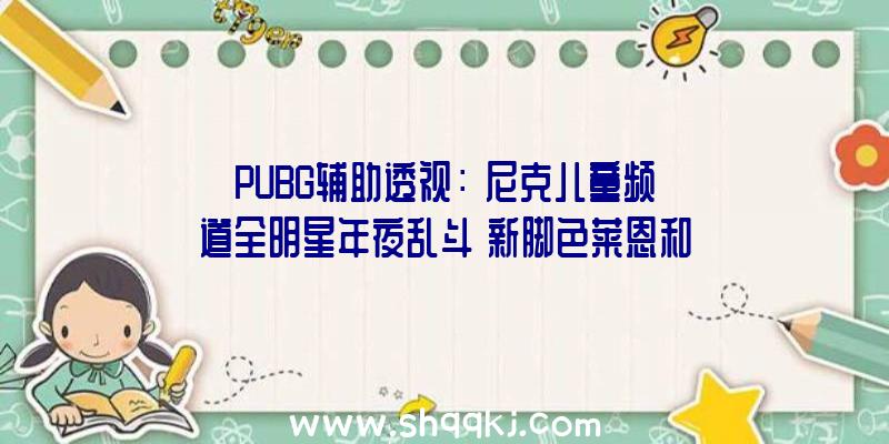 PUBG辅助透视：《尼克儿童频道全明星年夜乱斗》新脚色莱恩和史丁比猫狗伙伴来袭