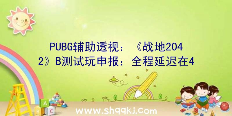 PUBG辅助透视：《战地2042》B测试玩申报：全程延迟在40~44ms浮动