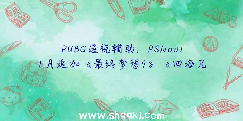 PUBG透视辅助：PSNow11月追加《最终梦想9》《四海兄弟：最终版》《湛蓝》等三款游戏