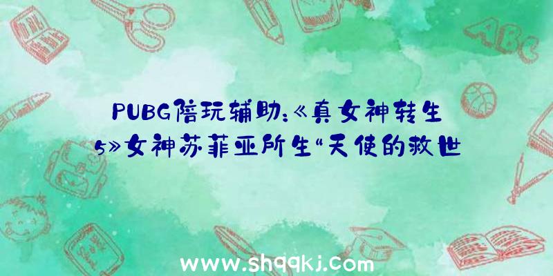 PUBG陪玩辅助：《真女神转生5》女神苏菲亚所生“天使的救世主”默基瑟德