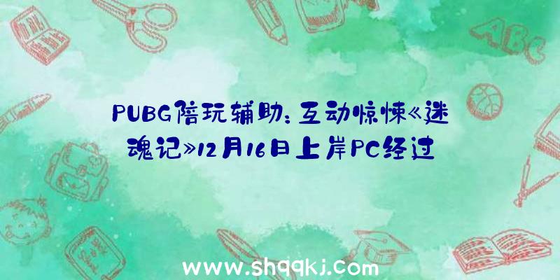 PUBG陪玩辅助：互动惊悚《迷魂记》12月16日上岸PC经过幻觉讲述回想里的故事