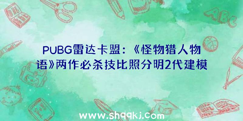 PUBG雷达卡盟：《怪物猎人物语》两作必杀技比照分明2代建模愈加精密