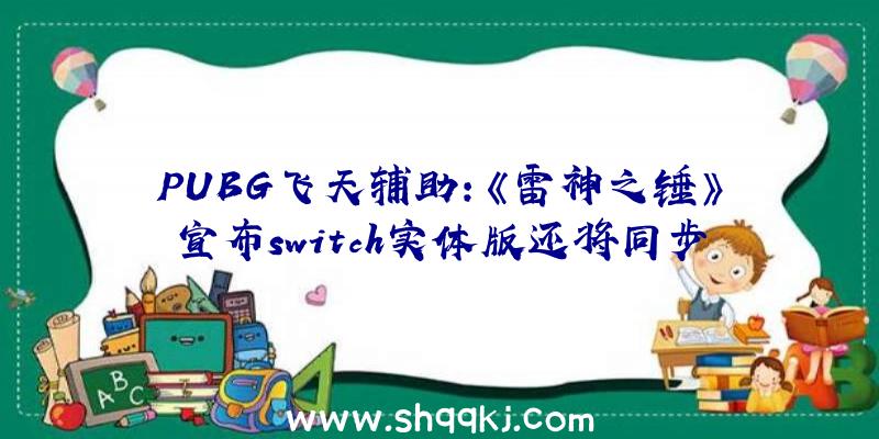 PUBG飞天辅助：《雷神之锤》宣布switch实体版还将同步推出Switch规范版