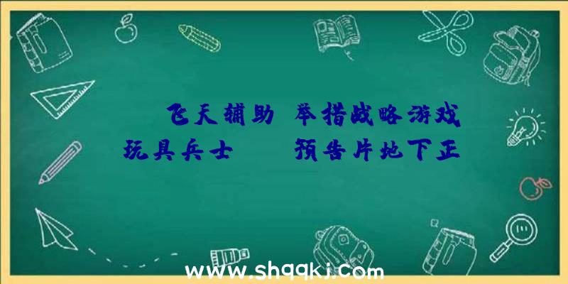 PUBG飞天辅助：举措战略游戏《玩具兵士:HD》预告片地下正式版将于9月9日出售