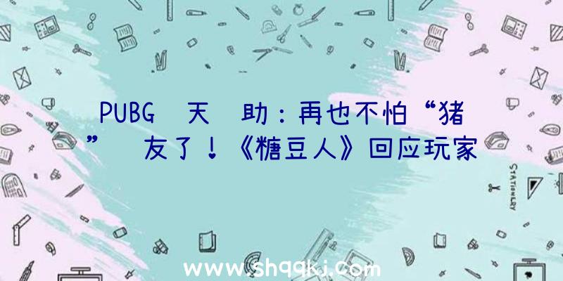 PUBG飞天辅助：再也不怕“猪”队友了！《糖豆人》回应玩家请求推出“无组队”形式