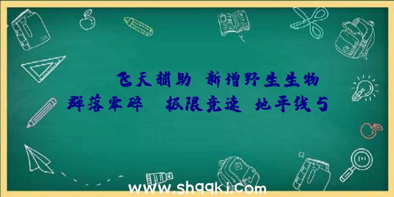 PUBG飞天辅助：新增野生生物群落零碎！《极限竞速：地平线5》里的绝美景色!