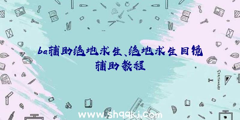 ba辅助绝地求生、绝地求生目镜辅助教程