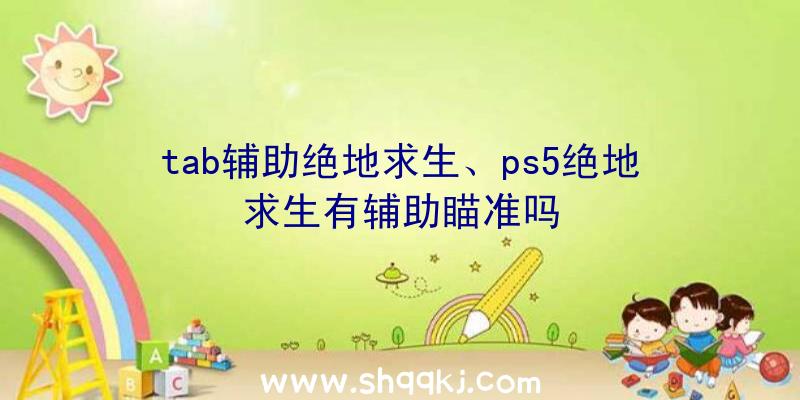 tab辅助绝地求生、ps5绝地求生有辅助瞄准吗