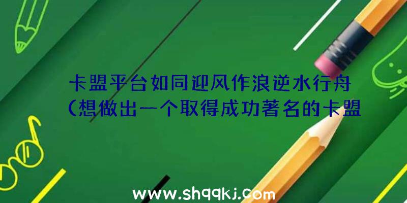 ​卡盟平台如同迎风作浪逆水行舟（想做出一个取得成功著名的卡盟平台）