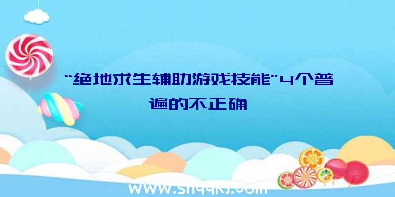 “绝地求生辅助游戏技能”4个普遍的不正确