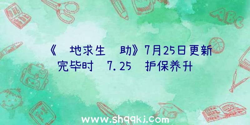 《绝地求生辅助》7月25日更新完毕时长7.25维护保养升级