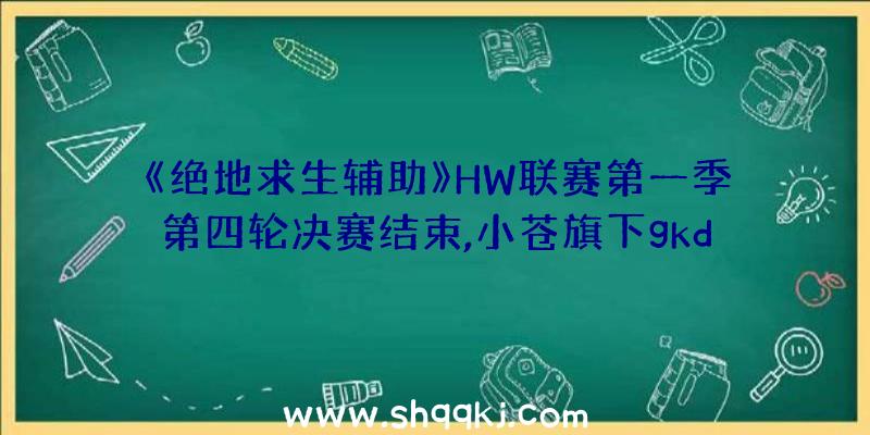 《绝地求生辅助》HW联赛第一季第四轮决赛结束,小苍旗下gkd