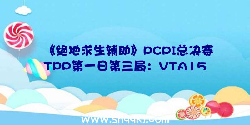 《绝地求生辅助》PCPI总决赛TPP第一日第三局：VTA15杀