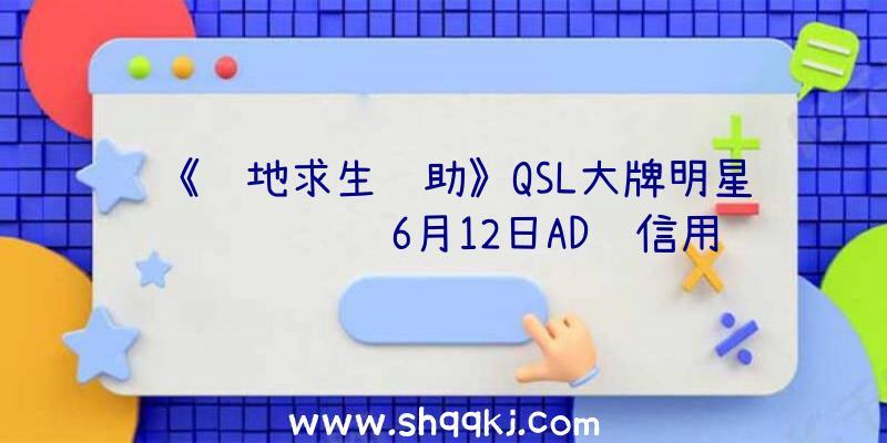 《绝地求生辅助》QSL大牌明星联赛预选赛6月12日AD组信用卡积分排行