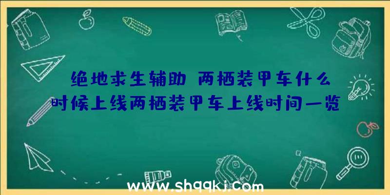 《绝地求生辅助》两栖装甲车什么时候上线两栖装甲车上线时间一览