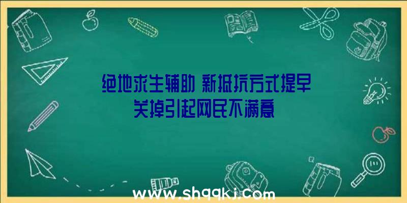 《绝地求生辅助》新抵抗方式提早关掉引起网民不满意