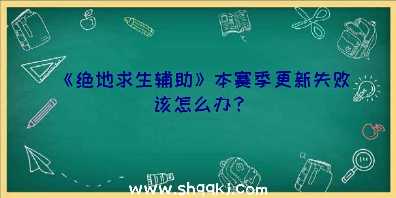 《绝地求生辅助》本赛季更新失败该怎么办？