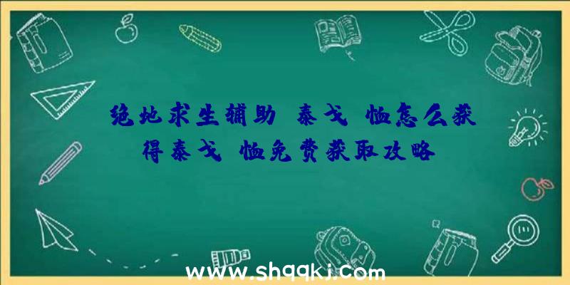 《绝地求生辅助》泰戈T恤怎么获得泰戈T恤免费获取攻略