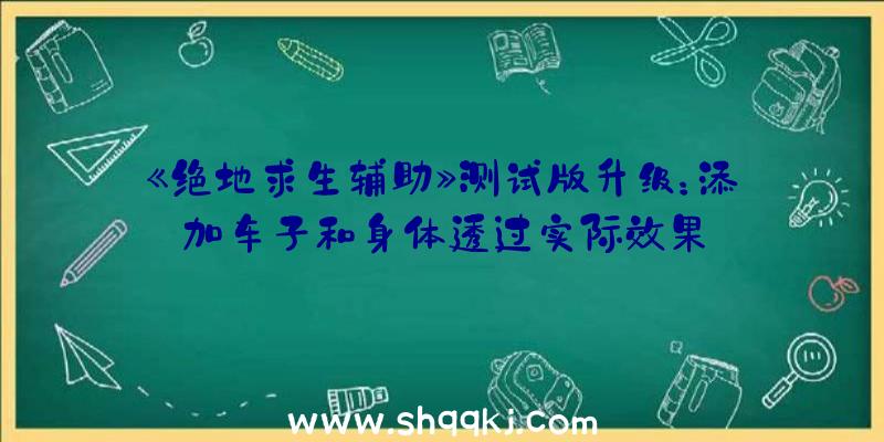 《绝地求生辅助》测试版升级：添加车子和身体透过实际效果