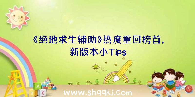 《绝地求生辅助》热度重回榜首，新版本小Tips