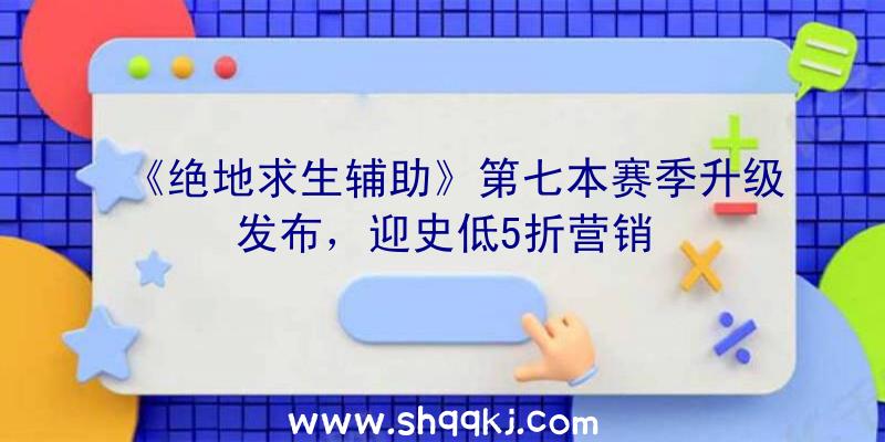 《绝地求生辅助》第七本赛季升级发布，迎史低5折营销