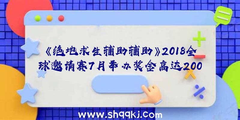 《绝地求生辅助辅助》2018全球邀请赛7月举办奖金高达200万美