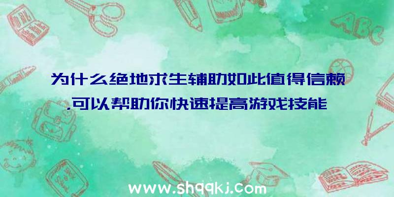 为什么绝地求生辅助如此值得信赖，可以帮助你快速提高游戏技能