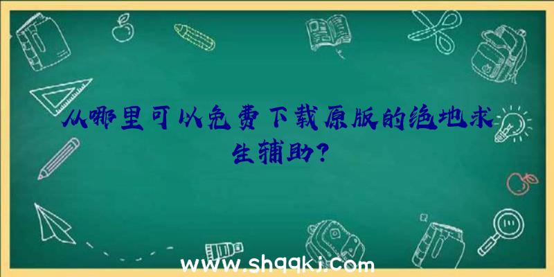 从哪里可以免费下载原版的绝地求生辅助？