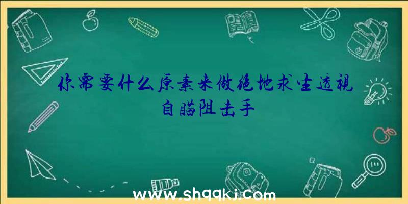 你需要什么原素来做绝地求生透视自瞄阻击手