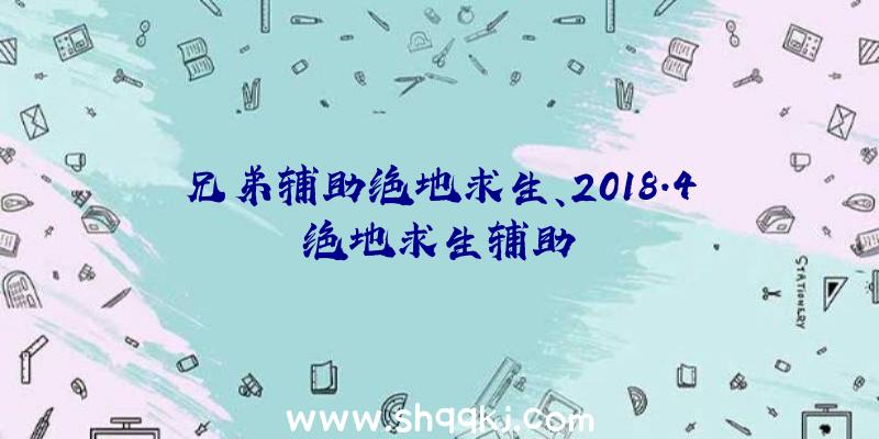 兄弟辅助绝地求生、2018.4绝地求生辅助