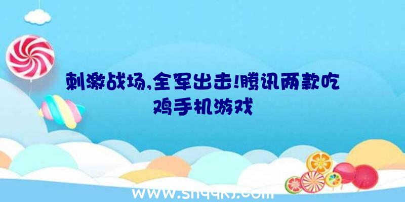 刺激战场,全军出击!腾讯两款吃鸡手机游戏