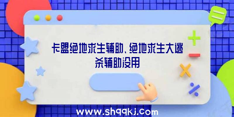 卡盟绝地求生辅助、绝地求生大逃杀辅助没用