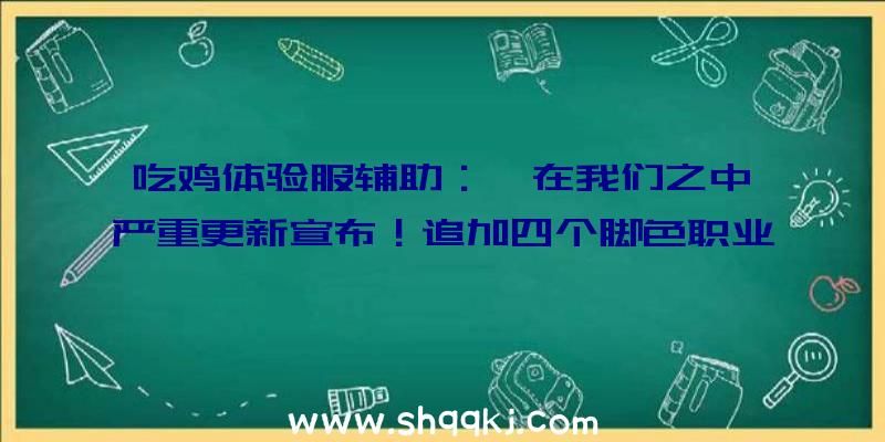 吃鸡体验服辅助：《在我们之中》严重更新宣布！追加四个脚色职业及游戏商城等