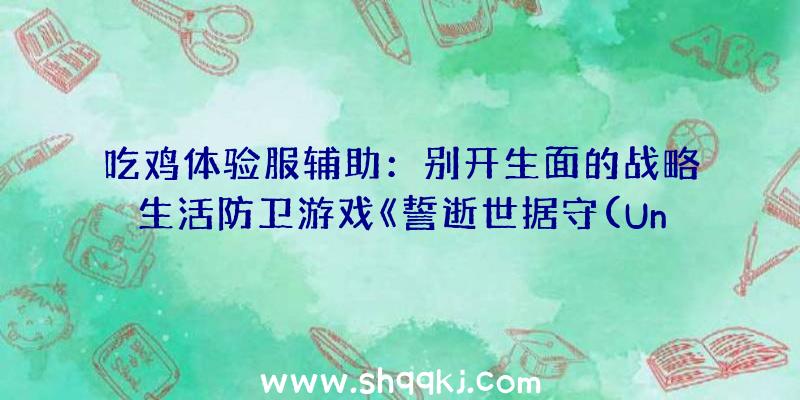 吃鸡体验服辅助：别开生面的战略生活防卫游戏《誓逝世据守(UntilWeDie)》据守末日的净土