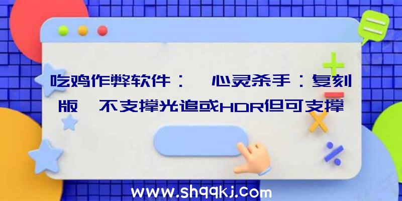 吃鸡作弊软件：《心灵杀手：复刻版》不支撑光追或HDR但可支撑英伟达DLSS技巧