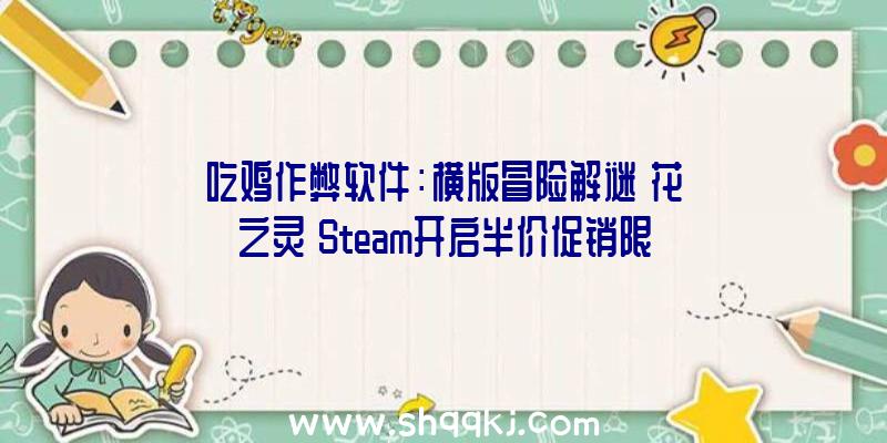 吃鸡作弊软件：横版冒险解谜《花之灵》Steam开启半价促销限时扣头价22.5元