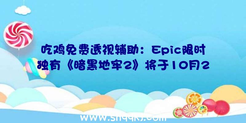 吃鸡免费透视辅助：Epic限时独有《暗黑地牢2》将于10月26日开启争先体验正式版本才上岸PC商城