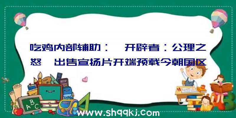 吃鸡内部辅助：《开辟者：公理之怒》出售宣扬片开端预载今朝国区售价188元