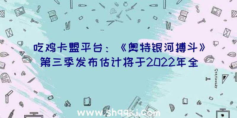 吃鸡卡盟平台：《奥特银河搏斗》第三季发布估计将于2022年全球播放