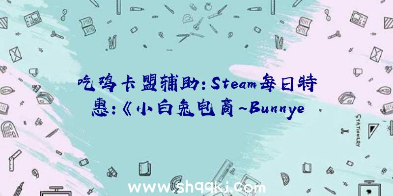 吃鸡卡盟辅助：Steam每日特惠：《小白兔电商~Bunnye-Shop》特价31.98元