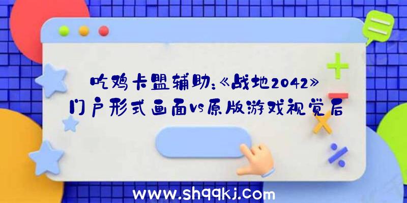 吃鸡卡盟辅助：《战地2042》门户形式画面vs原版游戏视觉后果技巧吹爆！