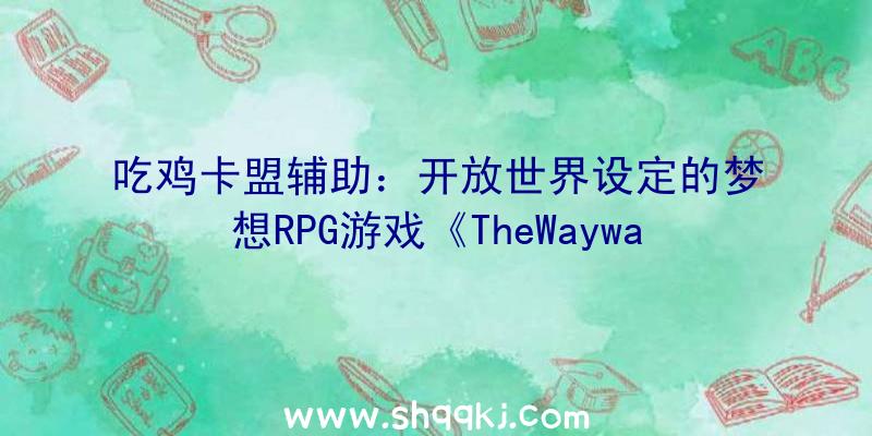 吃鸡卡盟辅助：开放世界设定的梦想RPG游戏《TheWaywardRealms》预告：百岛争雄